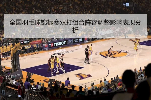 全国羽毛球锦标赛双打组合阵容调整影响表现分析 | Bet365